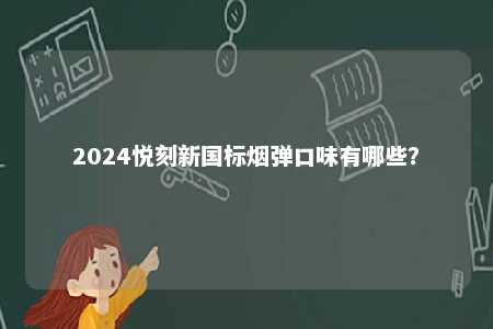 2024悦刻新国标烟弹口味有哪些�
？ 